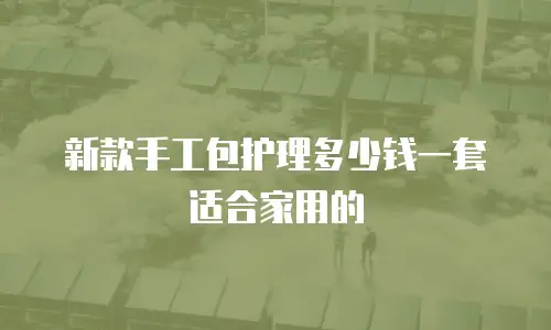 新款手工包护理多少钱一套适合家用的