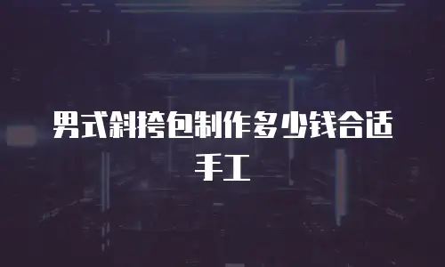 男式斜挎包制作多少钱合适手工