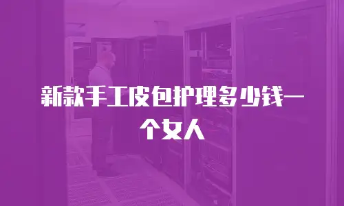 新款手工皮包护理多少钱一个女人