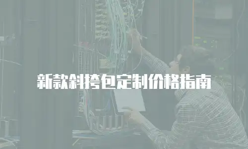 新款斜挎包定制价格指南
