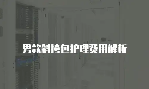 男款斜挎包护理费用解析