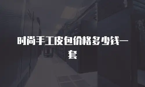 时尚手工皮包价格多少钱一套