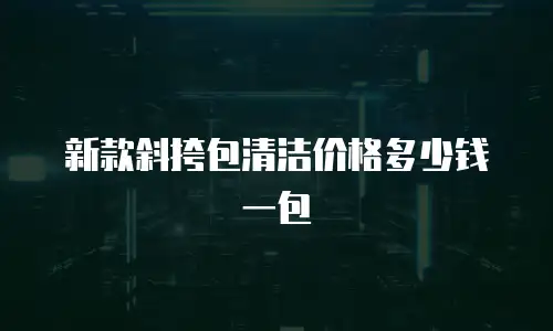 新款斜挎包清洁价格多少钱一包