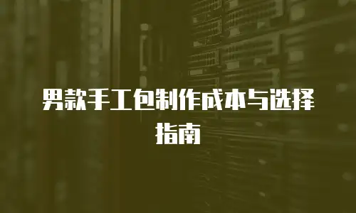 男款手工包制作成本与选择指南