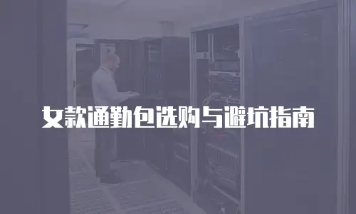 女款通勤包选购与避坑指南