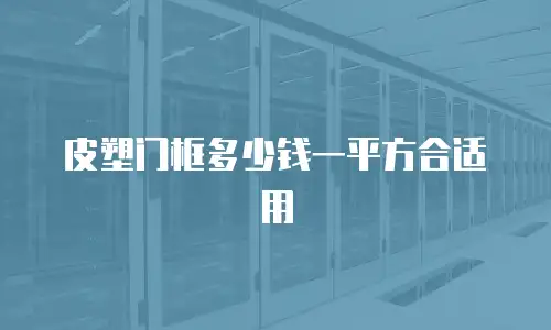 皮塑门框多少钱一平方合适用