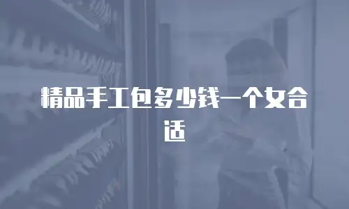 精品手工包多少钱一个女合适