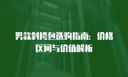 男款斜挎包选购指南：价格区间与价值解析