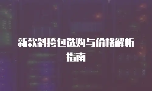 新款斜挎包选购与价格解析指南