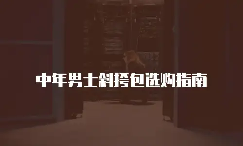中年男士斜挎包选购指南