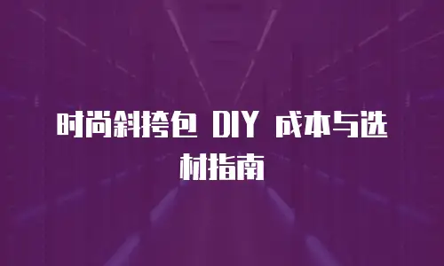 时尚斜挎包 DIY 成本与选材指南