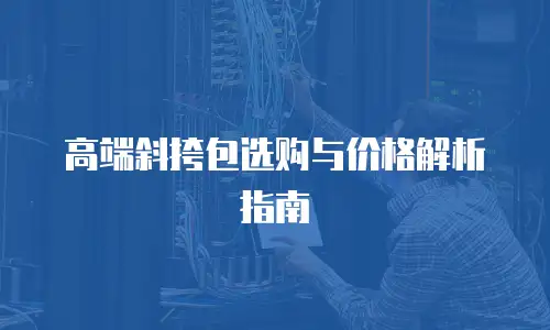高端斜挎包选购与价格解析指南