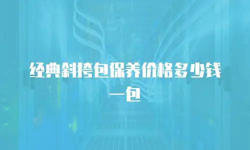 经典斜挎包保养价格多少钱一包