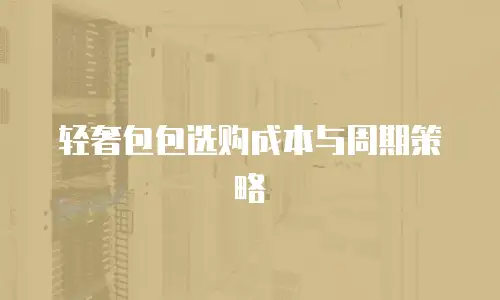 轻奢包包选购成本与周期策略