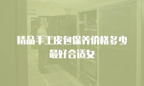 精品手工皮包保养价格多少最好合适女