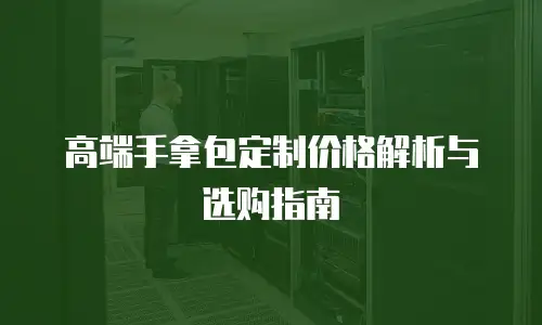 高端手拿包定制价格解析与选购指南
