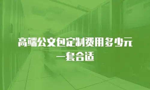 高端公文包定制费用多少元一套合适
