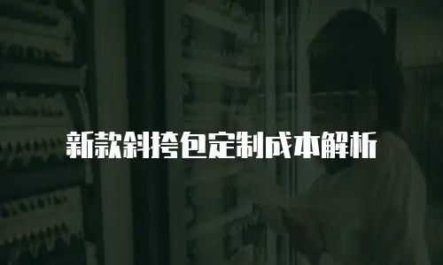 新款斜挎包定制成本解析