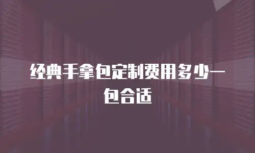 经典手拿包定制费用多少一包合适