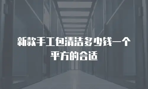 新款手工包清洁多少钱一个平方的合适