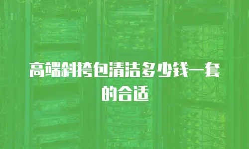 高端斜挎包清洁多少钱一套的合适