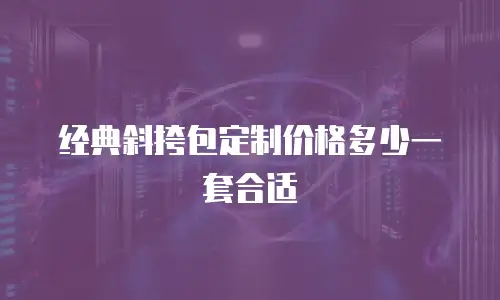 经典斜挎包定制价格多少一套合适