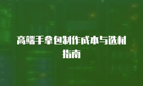 高端手拿包制作成本与选材指南