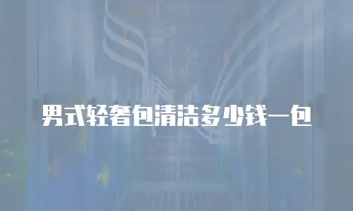 男式轻奢包清洁多少钱一包