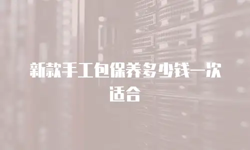 新款手工包保养多少钱一次适合