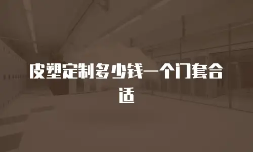 皮塑定制多少钱一个门套合适