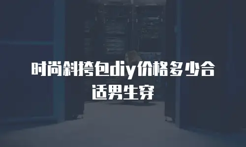 时尚斜挎包diy价格多少合适男生穿
