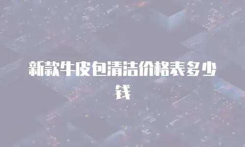 新款牛皮包清洁价格表多少钱