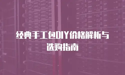经典手工包DIY价格解析与选购指南