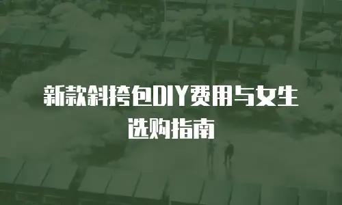 新款斜挎包DIY费用与女生选购指南