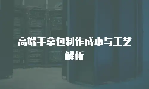 高端手拿包制作成本与工艺解析