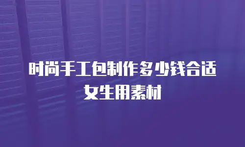 时尚手工包制作多少钱合适女生用素材