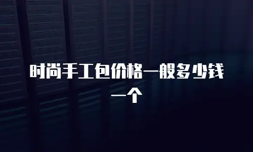 时尚手工包价格一般多少钱一个