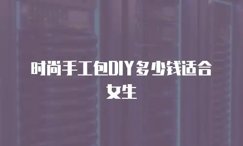 时尚手工包DIY多少钱适合女生