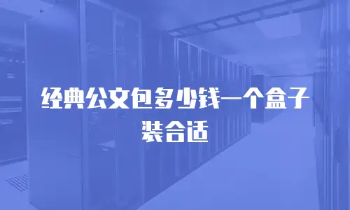 经典公文包多少钱一个盒子装合适