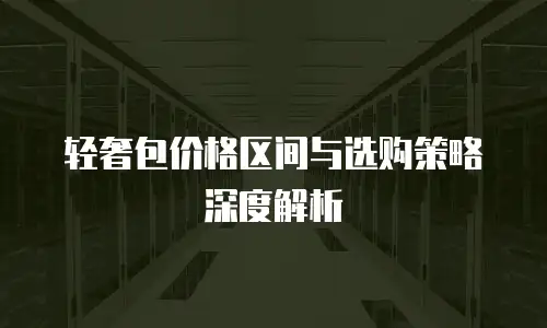 轻奢包价格区间与选购策略深度解析
