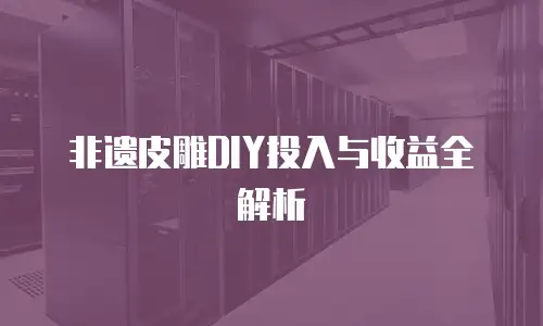 非遗皮雕DIY投入与收益全解析