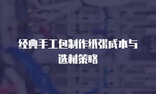 经典手工包制作纸张成本与选材策略