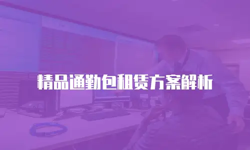 精品通勤包租赁方案解析