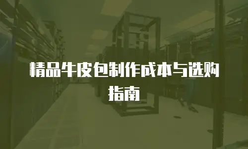 精品牛皮包制作成本与选购指南