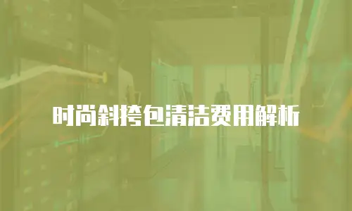 时尚斜挎包清洁费用解析