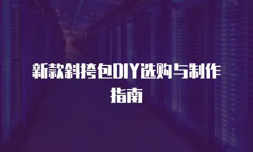 新款斜挎包DIY选购与制作指南