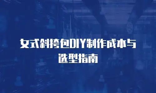 女式斜挎包DIY制作成本与选型指南