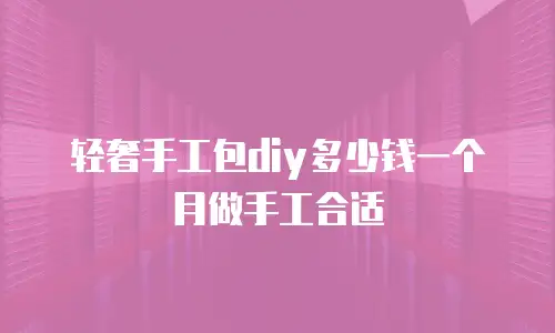 轻奢手工包diy多少钱一个月做手工合适