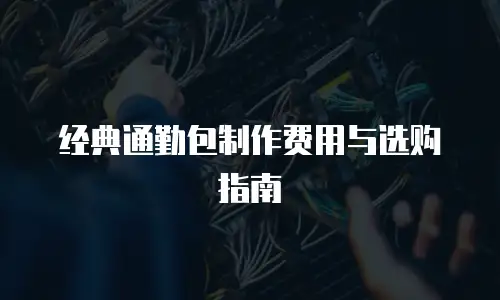 经典通勤包制作费用与选购指南