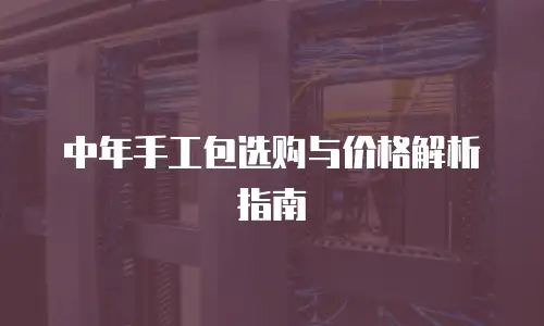 中年手工包选购与价格解析指南